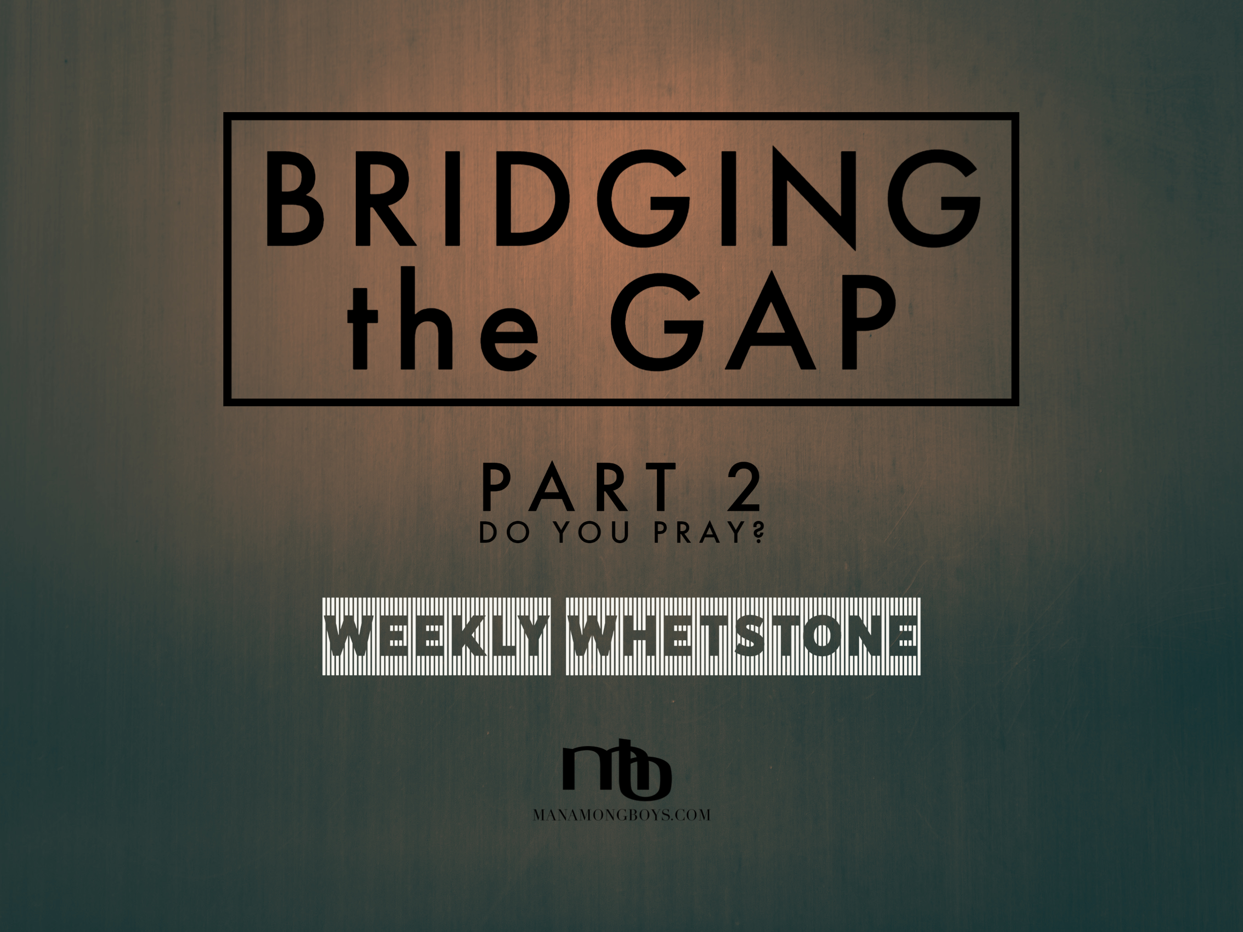 Bridging the Gap – Part 2:  Do You Pray?