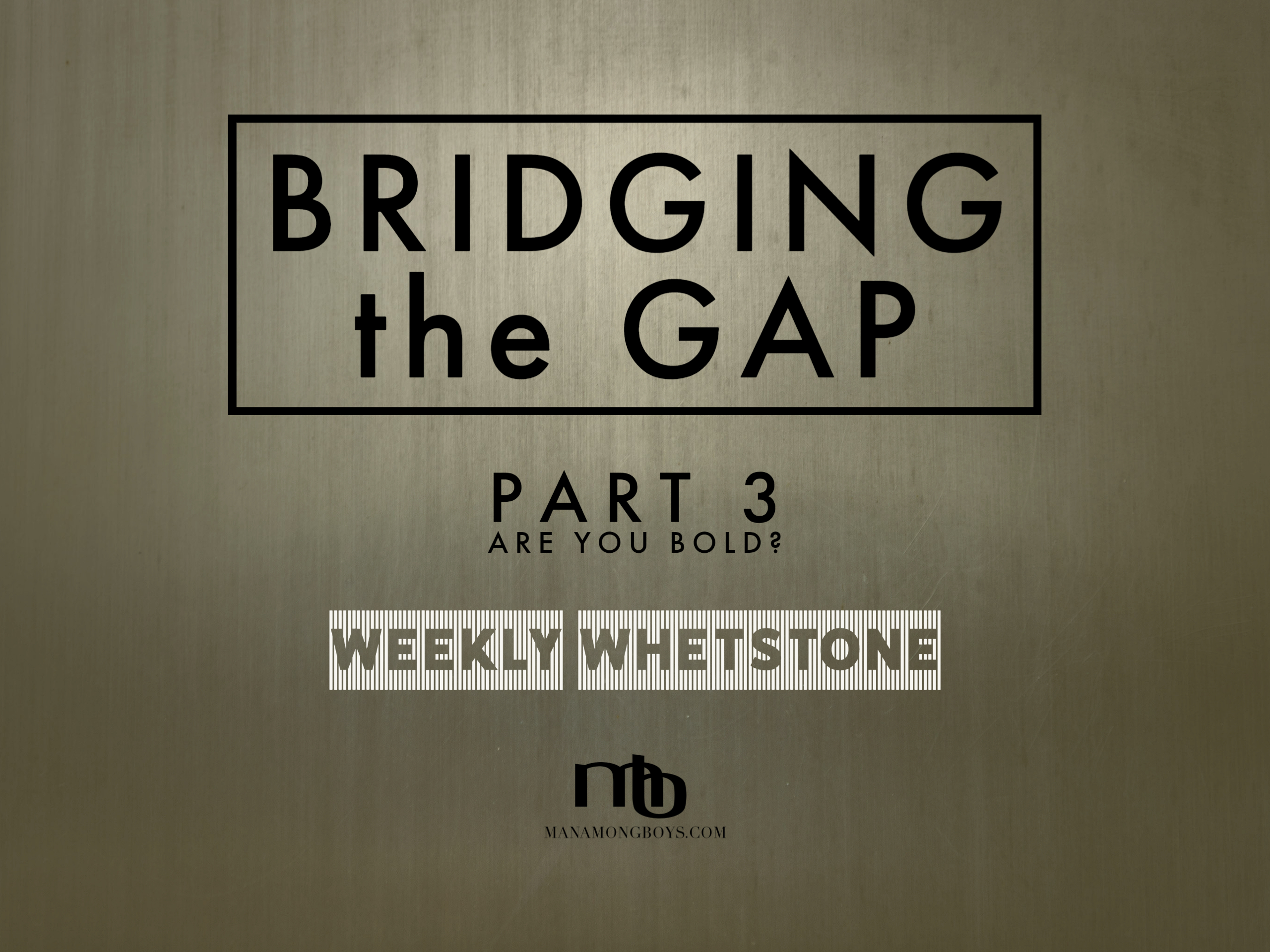 Bridging the Gap – Part 3:  Are You Bold?