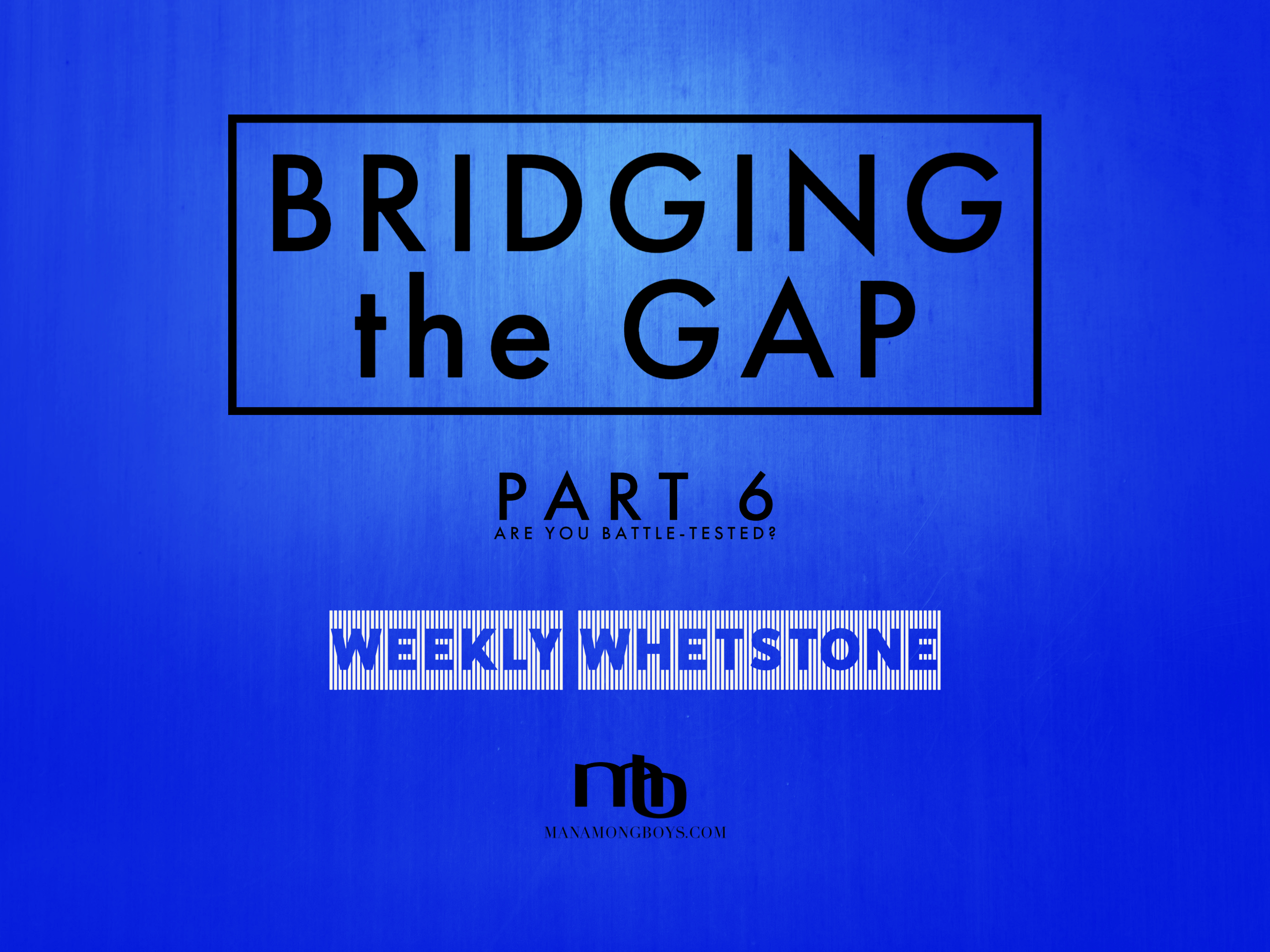 Bridging the Gap – Part 6:  Are You Battle-Tested?