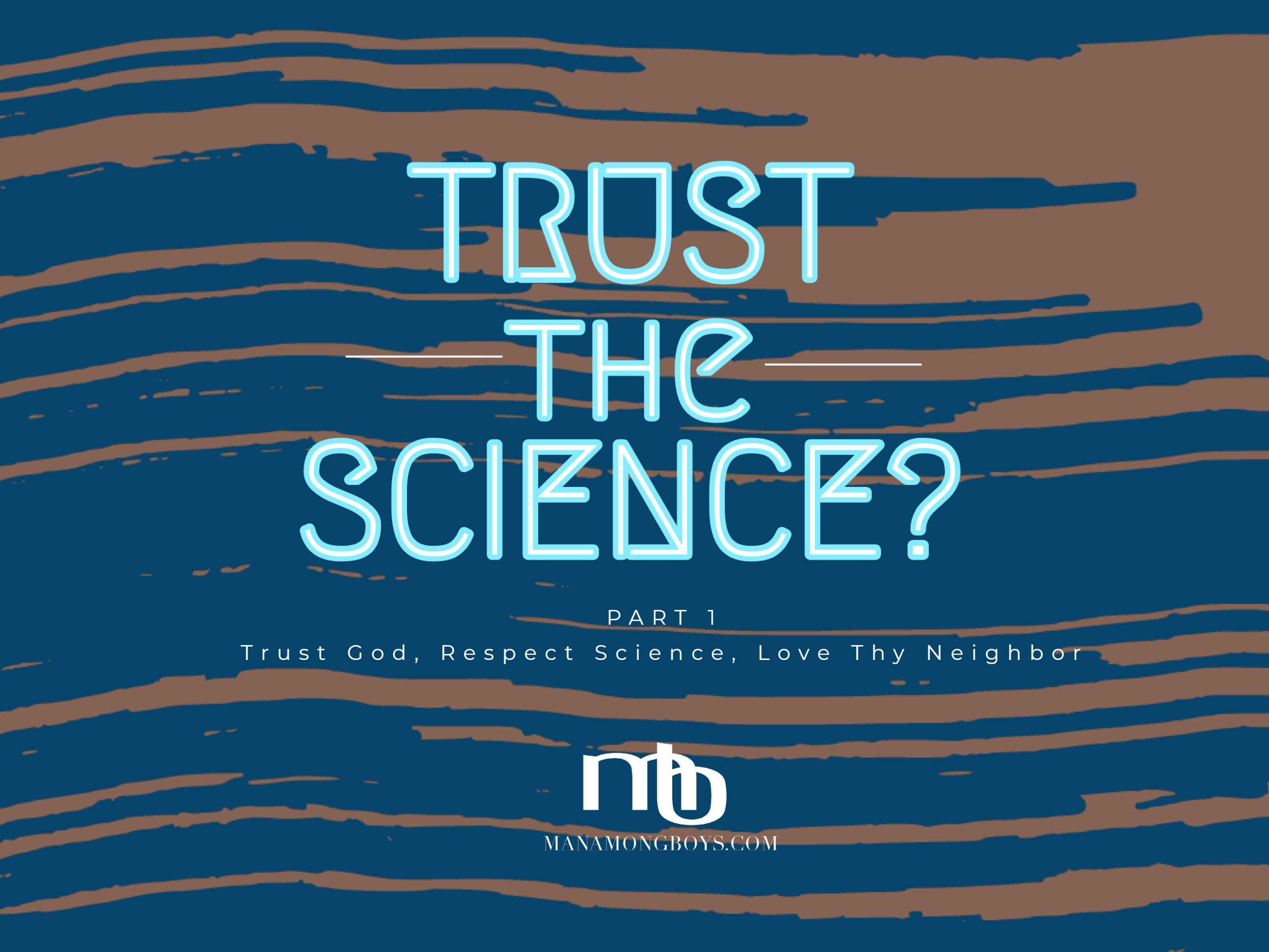 “Trust the Science?”  Part 1:  Trust God, Respect Science, Love Thy Neighbor