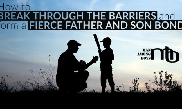 How to Break Through the Barriers and Form a Fierce Father and Son Bond