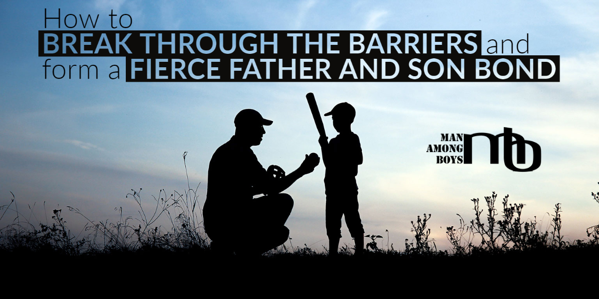 How to Break Through the Barriers and Form a Fierce Father and Son Bond